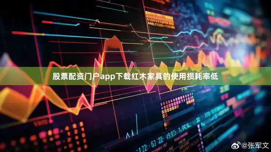 股票配资门户app下载红木家具的使用损耗率低