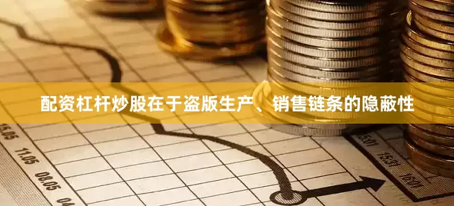 配资杠杆炒股在于盗版生产、销售链条的隐蔽性