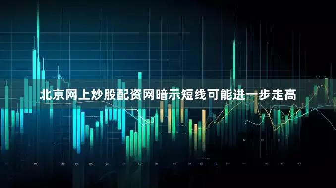 北京网上炒股配资网暗示短线可能进一步走高