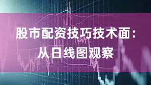 股市配资技巧技术面：从日线图观察