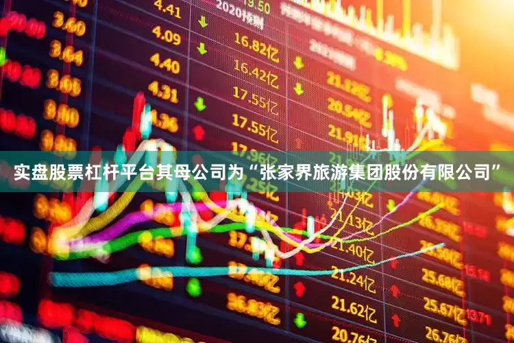 实盘股票杠杆平台其母公司为“张家界旅游集团股份有限公司”