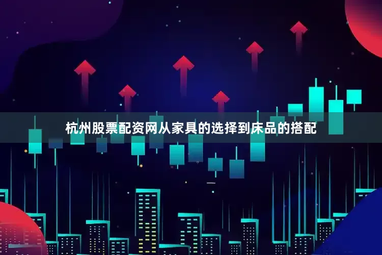 杭州股票配资网从家具的选择到床品的搭配