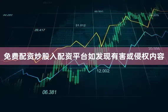 免费配资炒股入配资平台如发现有害或侵权内容