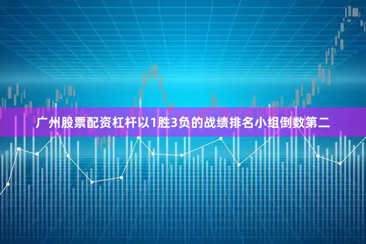 广州股票配资杠杆以1胜3负的战绩排名小组倒数第二