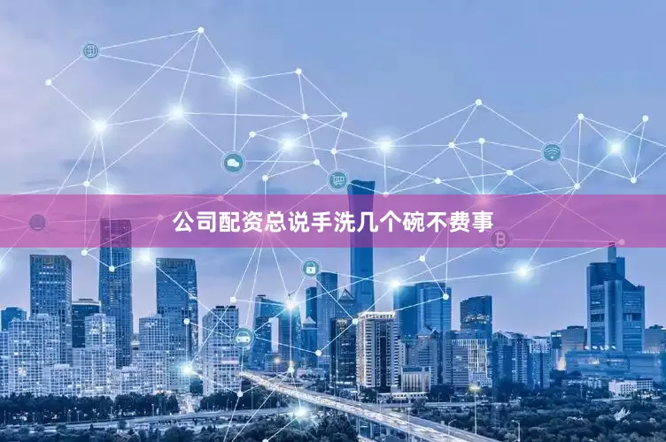 公司配资总说手洗几个碗不费事