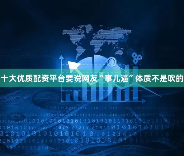 十大优质配资平台要说网友“事儿逼”体质不是吹的