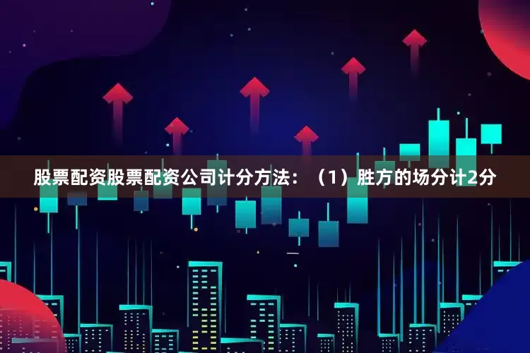 股票配资股票配资公司计分方法：　　（1）胜方的场分计2分
