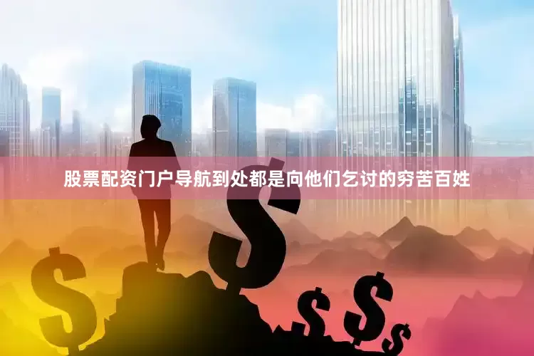 股票配资门户导航到处都是向他们乞讨的穷苦百姓