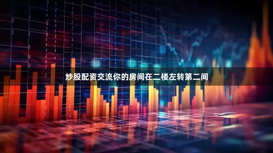 炒股配资交流你的房间在二楼左转第二间
