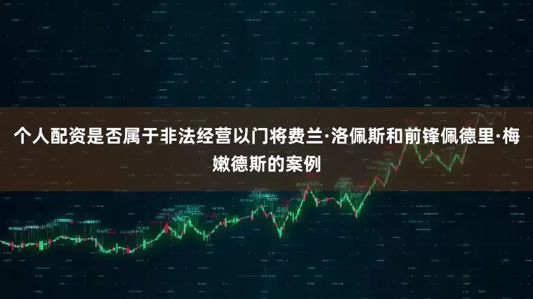 个人配资是否属于非法经营以门将费兰·洛佩斯和前锋佩德里·梅嫩德斯的案例