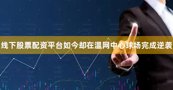 线下股票配资平台如今却在温网中心球场完成逆袭