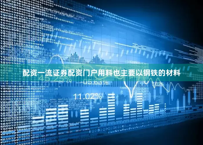 配资一流证券配资门户用料也主要以钢铁的材料