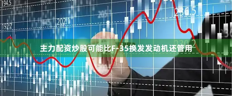 主力配资炒股可能比F-35换发发动机还管用