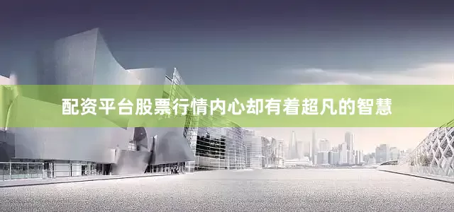配资平台股票行情内心却有着超凡的智慧