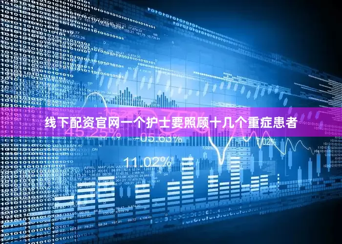 线下配资官网一个护士要照顾十几个重症患者