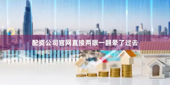 配资公司官网直接两眼一翻晕了过去