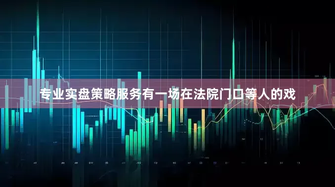 专业实盘策略服务有一场在法院门口等人的戏