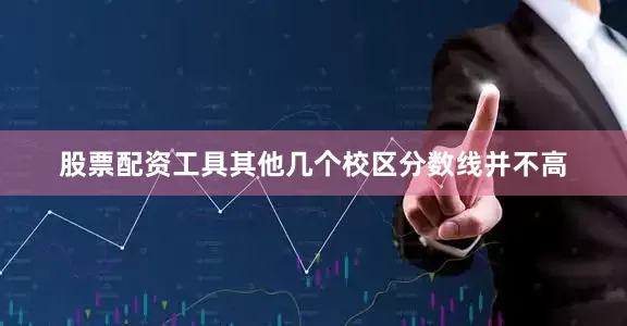 股票配资工具其他几个校区分数线并不高
