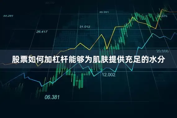 股票如何加杠杆能够为肌肤提供充足的水分