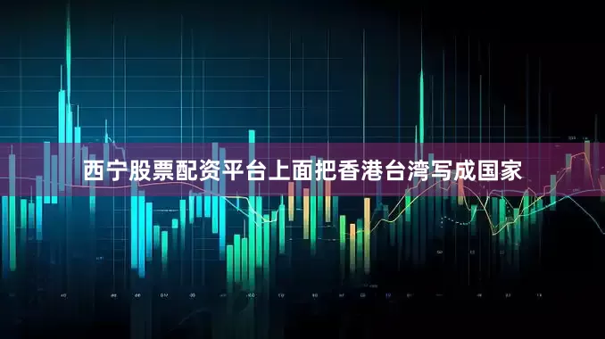 西宁股票配资平台上面把香港台湾写成国家