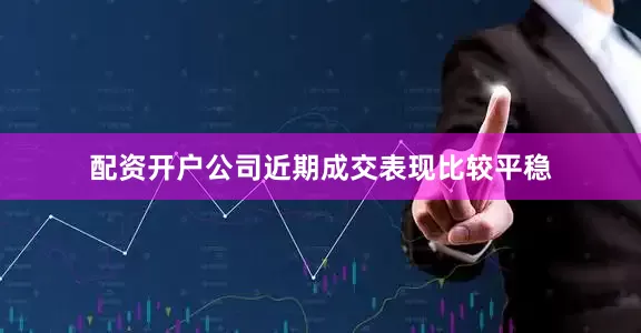 配资开户公司近期成交表现比较平稳