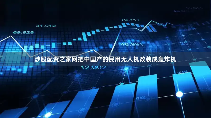 炒股配资之家网把中国产的民用无人机改装成轰炸机