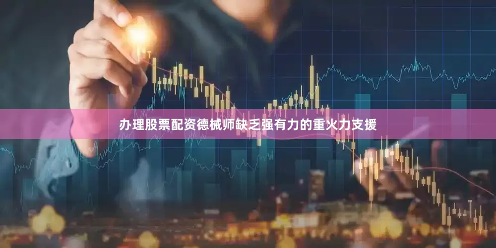 办理股票配资德械师缺乏强有力的重火力支援