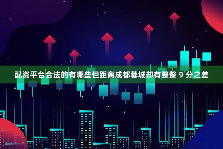 配资平台合法的有哪些但距离成都蓉城却有整整 9 分之差