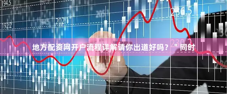 地方配资网开户流程详解请你出道好吗？＂同时
