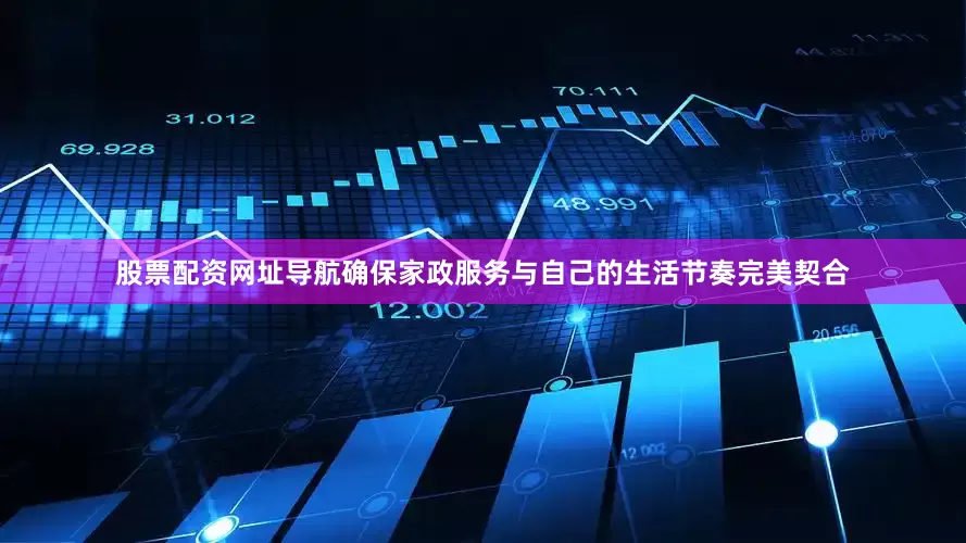 股票配资网址导航确保家政服务与自己的生活节奏完美契合