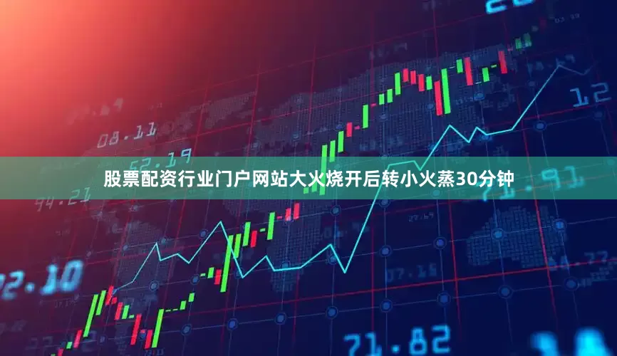 股票配资行业门户网站大火烧开后转小火蒸30分钟