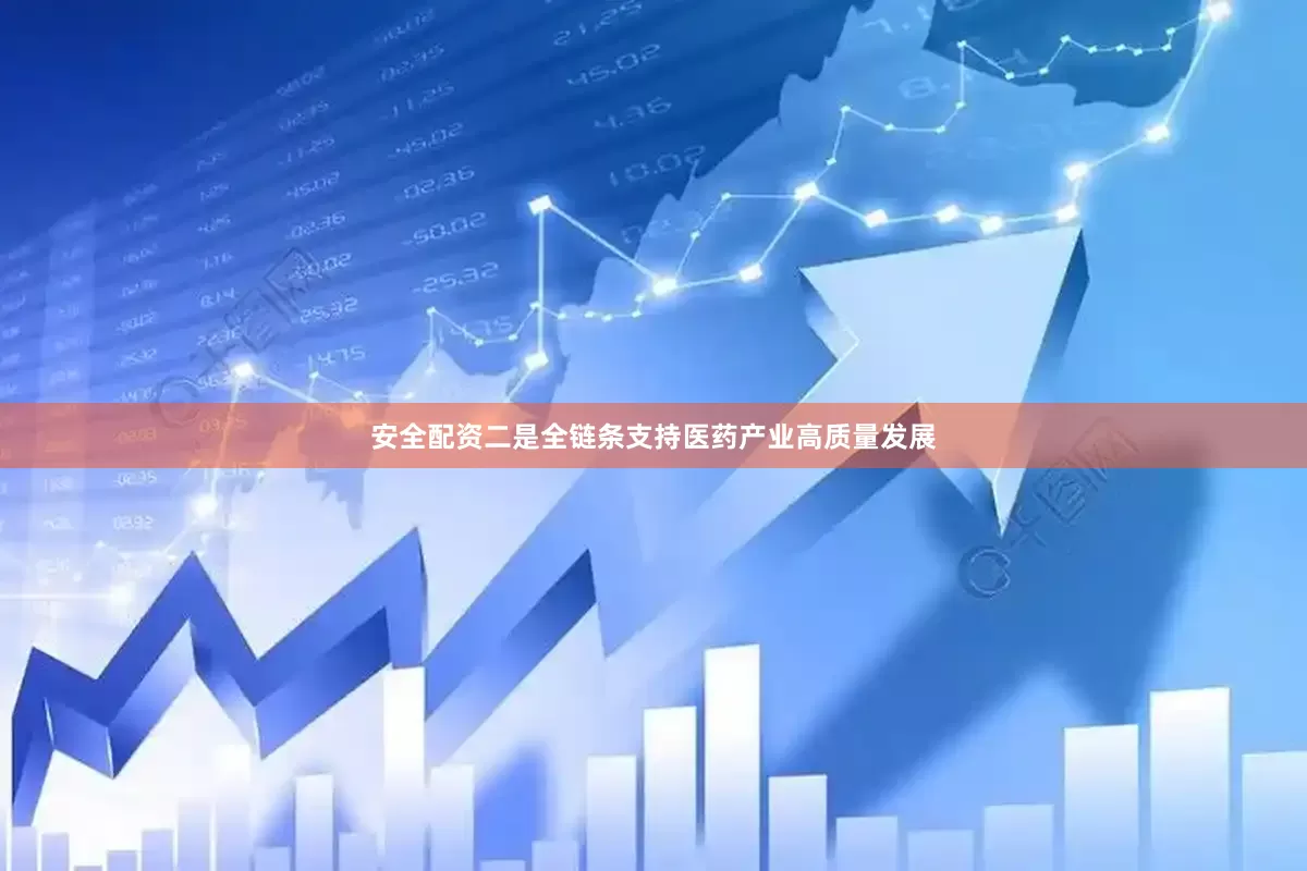 安全配资二是全链条支持医药产业高质量发展