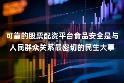 可靠的股票配资平台食品安全是与人民群众关系最密切的民生大事