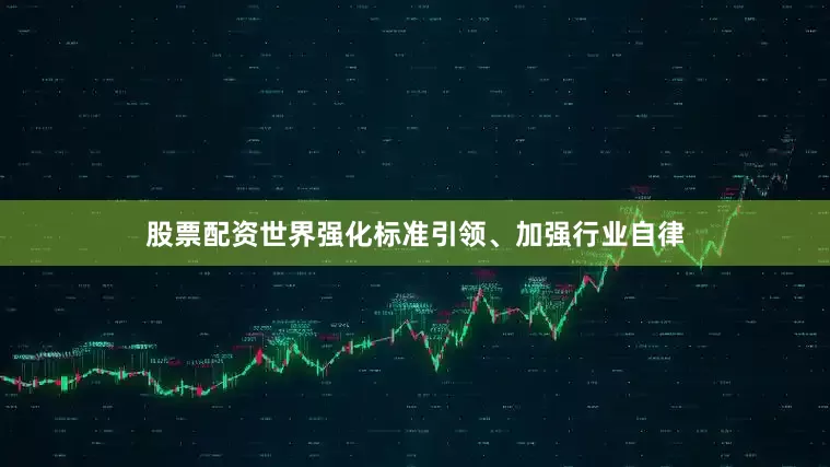 股票配资世界强化标准引领、加强行业自律