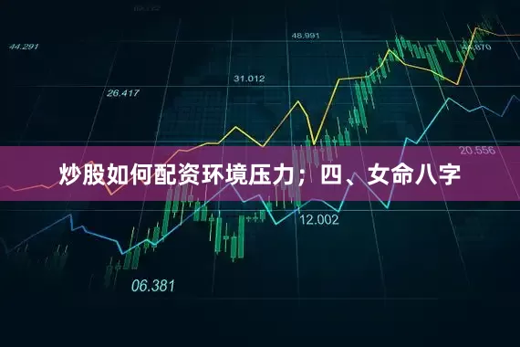 炒股如何配资环境压力；四、女命八字