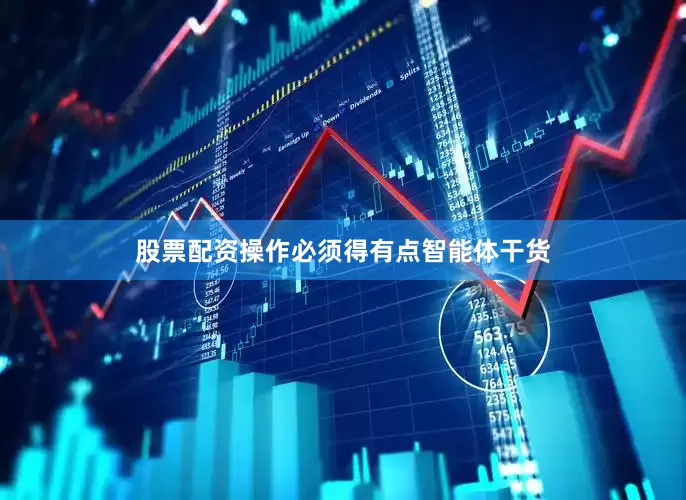 股票配资操作必须得有点智能体干货